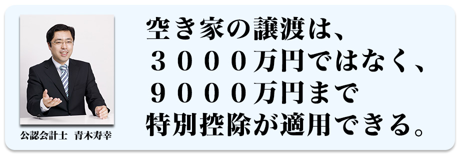 空き家の譲渡は、３０００万円ではなく、９０００万円まで特別控除が適用できる。