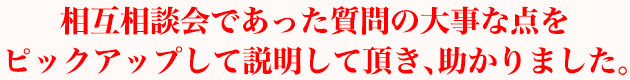 相互相談会であった質問の大事な点をピックアップして説明して頂き、助かりました。