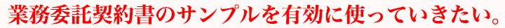 業務委託契約書のサンプルを有効に使っていきたい。