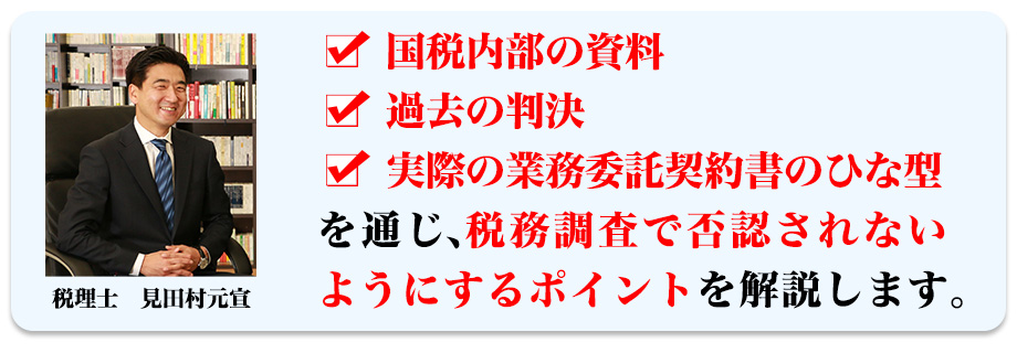 国税内部の資料、過去の判決、実際の業務委託契約書のひな型を通じ、税務調査で否認されないようにするポイントを解説します。