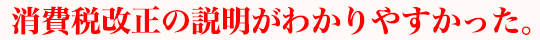 消費税改正の説明がわかりやすかった。