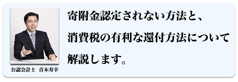 寄附金認定されない方法と、消費税の有利な還付方法について解説します。
