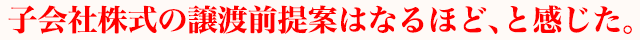 子会社株式の譲渡前提案はなるほど、と感じた。