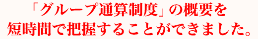 「グループ通算制度」の概要を短時間で把握することができました。