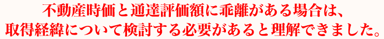 不動産時価と通達評価額に乖離がある場合には、取得経緯についてよく検討する必要があることが理解できました。