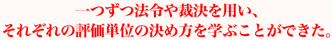 一つずつ法令や裁決を用い、それぞれの評価単位の決め方を学ぶことができた。