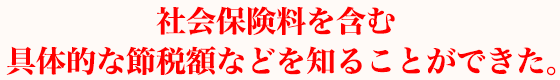 社会保険料を含む具体的な節税額などを知ることができた。