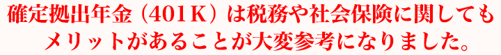 確定拠出年金（401Ｋ）は税務や社会保険に関してもメリットがあることが大変参考になりました。