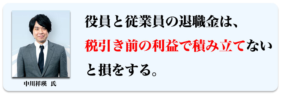 役員と従業員の退職金は、税引き前の利益で積み立てないと損をする
。