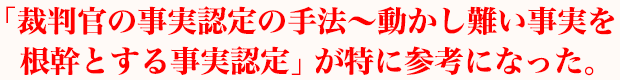 「裁判官の事実認定の手法～動かし難い事実を根幹とする事実認定（民事訴訟における事実認定）」が特に参考になった。