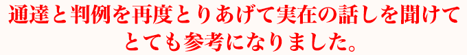 通達と判例を再度とりあげて実在の話しを聞けてとても参考になりました。