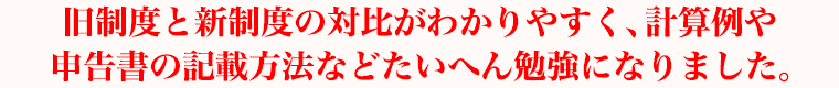 旧制度と新制度の対比がわかりやすく、計算例や申告書の記載方法などたいへん勉強になりました。