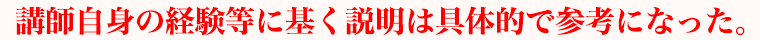 講師自身の経験等に基く説明は具体的で参考になった。