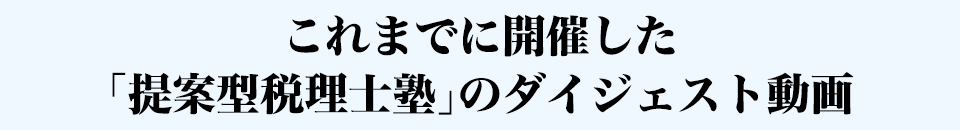 これまでに開催した「提案型税理士塾」のダイジェスト動画